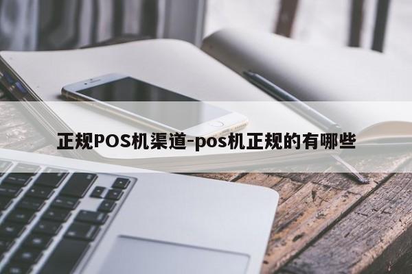 云霄正规POS机渠道-pos机正规的有哪些