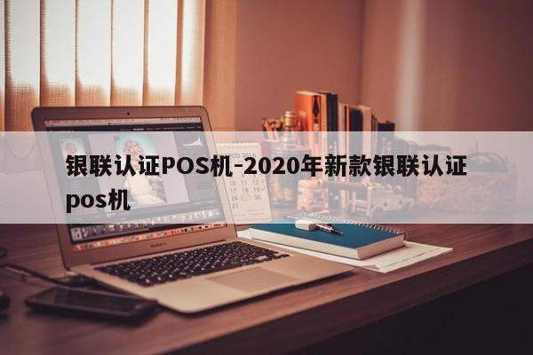 云霄银联认证POS机-2020年新款银联认证pos机